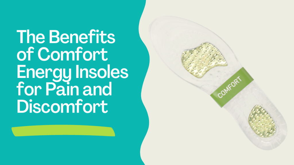 The Benefits of Comfort Energy Insoles for Pain and Discomfort