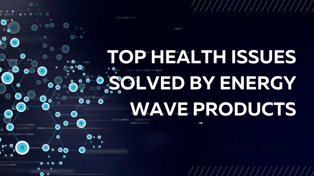 Top Health Issues Solved by Energy Wave Products